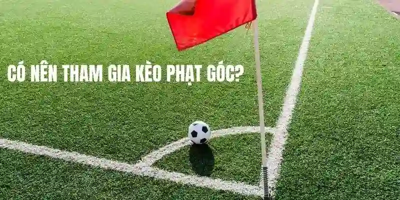 Có nên tham gia cá độ bóng đá với dạng cược góc không?