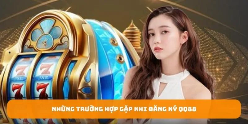 Những trường hợp gặp khi đăng ký QQ88