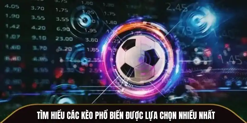 Tìm hiểu các kèo phổ biến được lựa chọn nhiều nhất